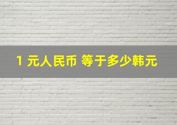 1 元人民币 等于多少韩元